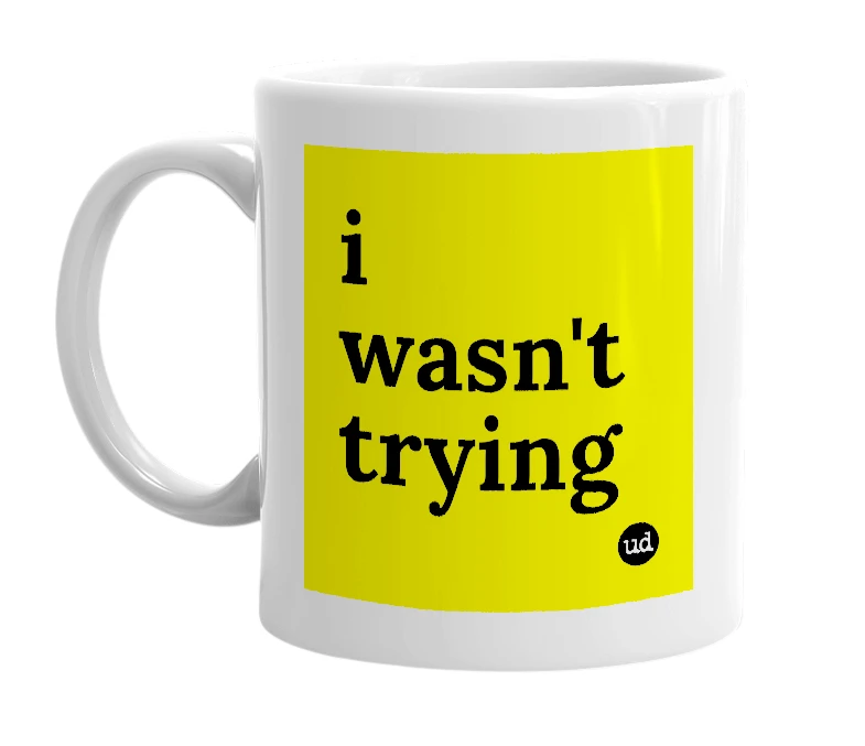 White mug with 'i wasn't trying' in bold black letters