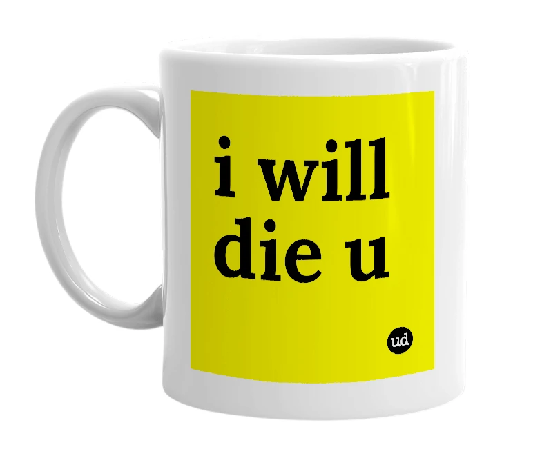 White mug with 'i will die u' in bold black letters