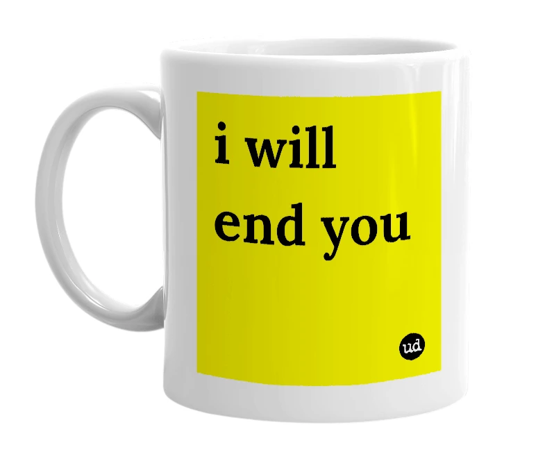 White mug with 'i will end you' in bold black letters
