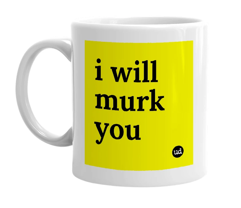 White mug with 'i will murk you' in bold black letters