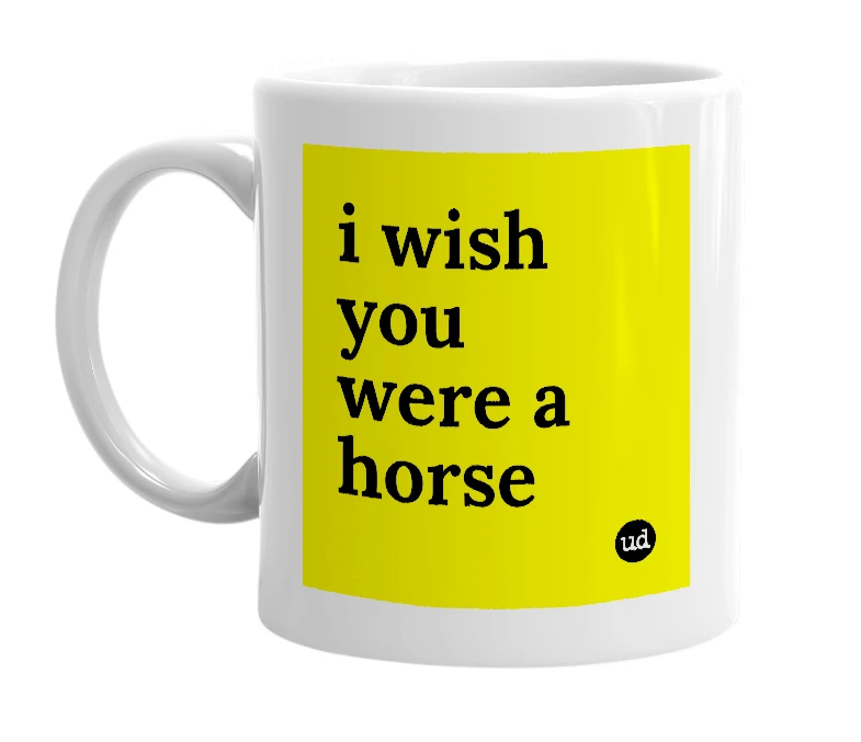 White mug with 'i wish you were a horse' in bold black letters