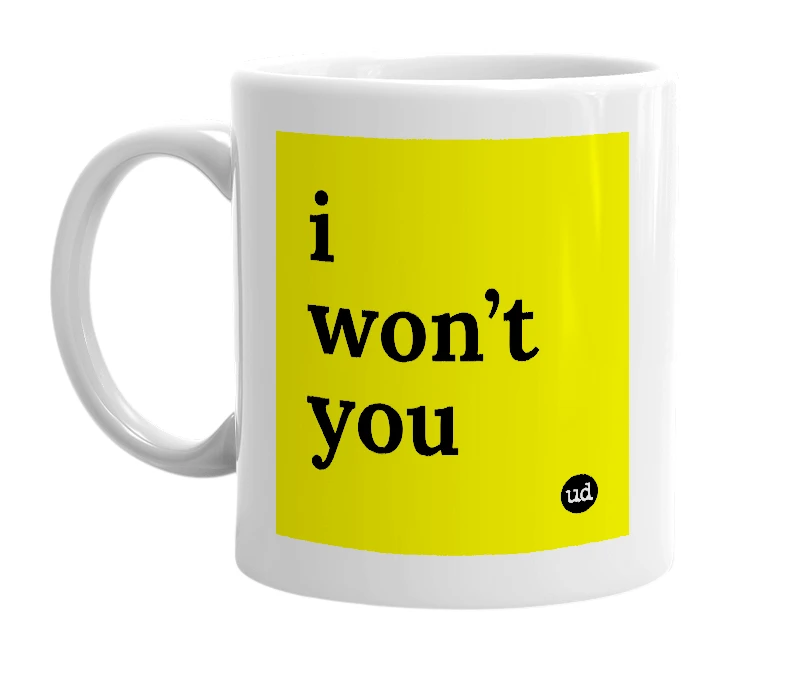 White mug with 'i won’t you' in bold black letters