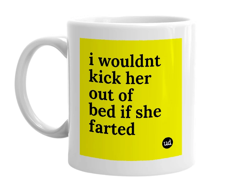 White mug with 'i wouldnt kick her out of bed if she farted' in bold black letters