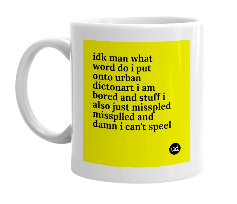 White mug with 'idk man what word do i put onto urban dictonart i am bored and stuff i also just misspled missplled and damn i can't speel' in bold black letters