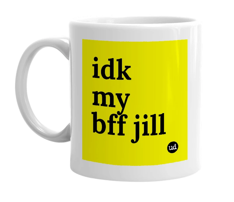 White mug with 'idk my bff jill' in bold black letters