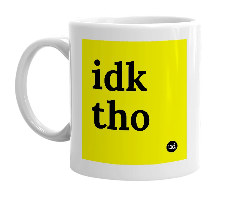 White mug with 'idk tho' in bold black letters