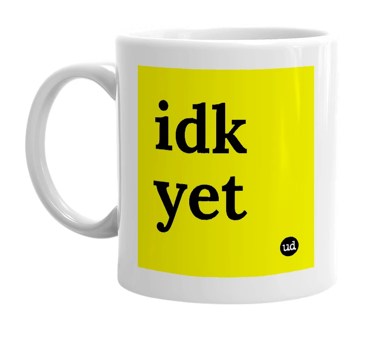 White mug with 'idk yet' in bold black letters