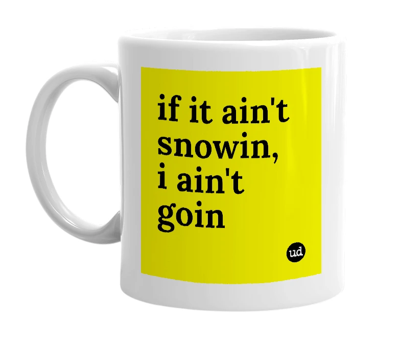 White mug with 'if it ain't snowin, i ain't goin' in bold black letters