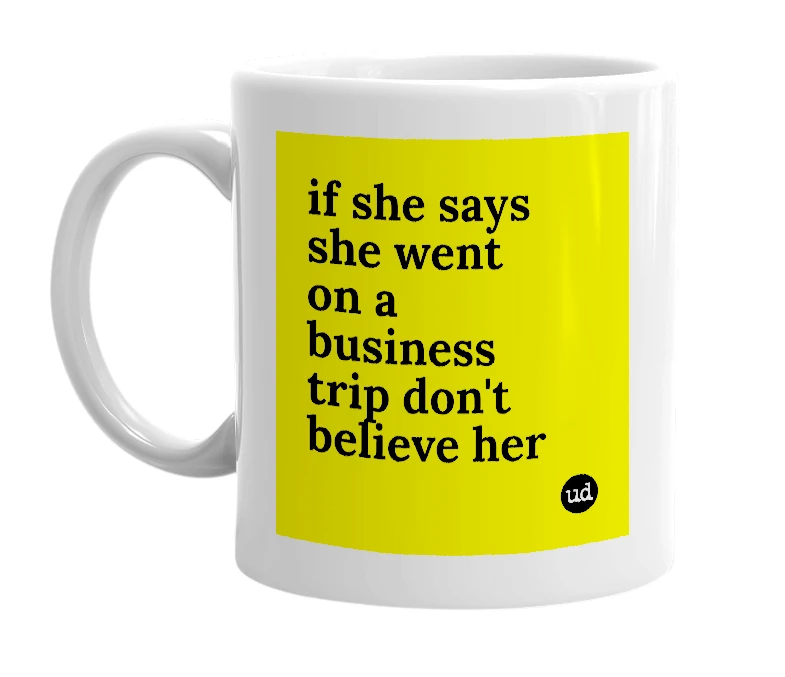 White mug with 'if she says she went on a business trip don't believe her' in bold black letters
