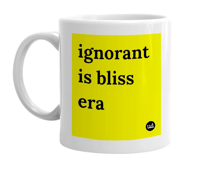 White mug with 'ignorant is bliss era' in bold black letters