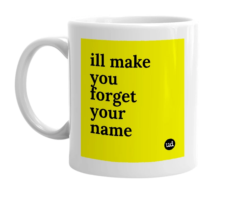 White mug with 'ill make you forget your name' in bold black letters