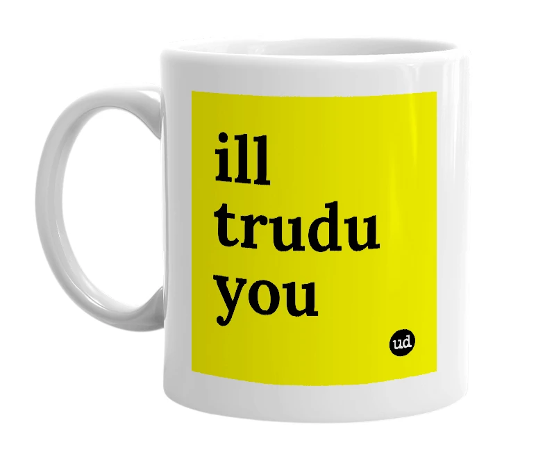 White mug with 'ill trudu you' in bold black letters
