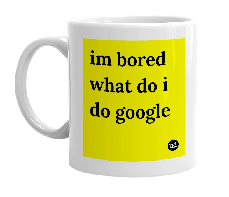 White mug with 'im bored what do i do google' in bold black letters