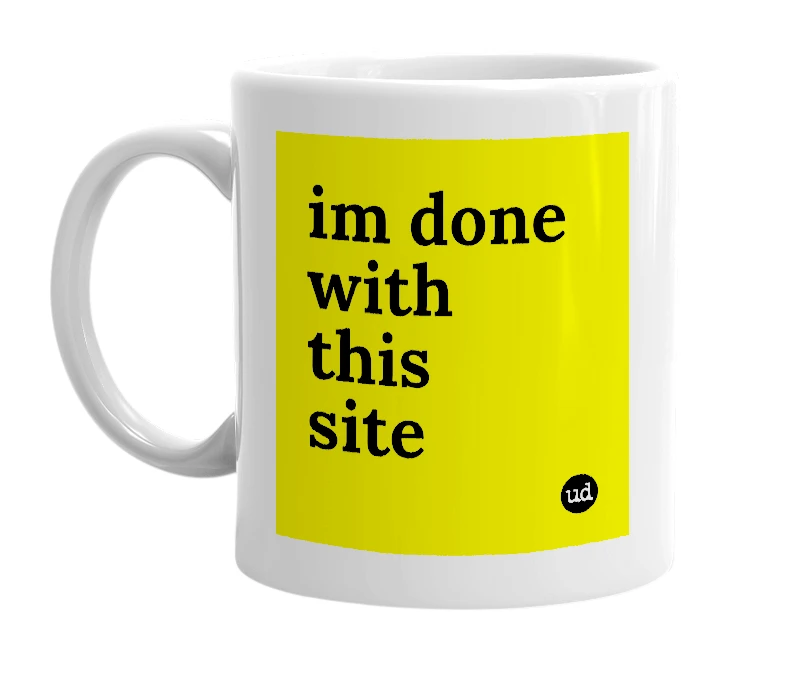 White mug with 'im done with this site' in bold black letters