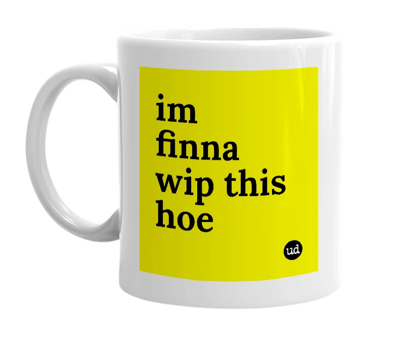 White mug with 'im finna wip this hoe' in bold black letters