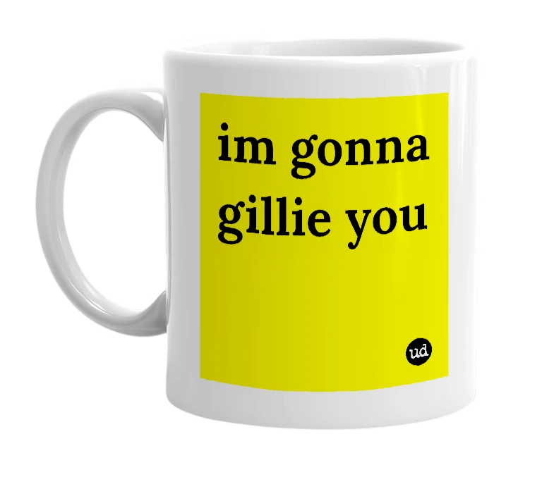 White mug with 'im gonna gillie you' in bold black letters
