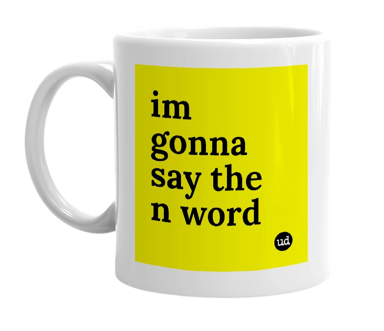 White mug with 'im gonna say the n word' in bold black letters