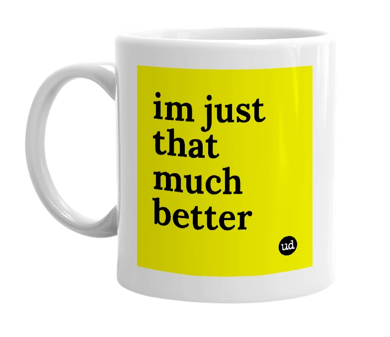 White mug with 'im just that much better' in bold black letters
