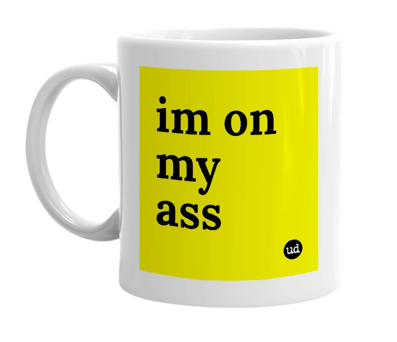 White mug with 'im on my ass' in bold black letters