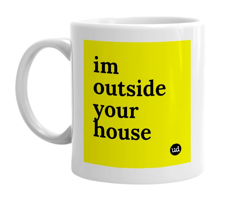 White mug with 'im outside your house' in bold black letters