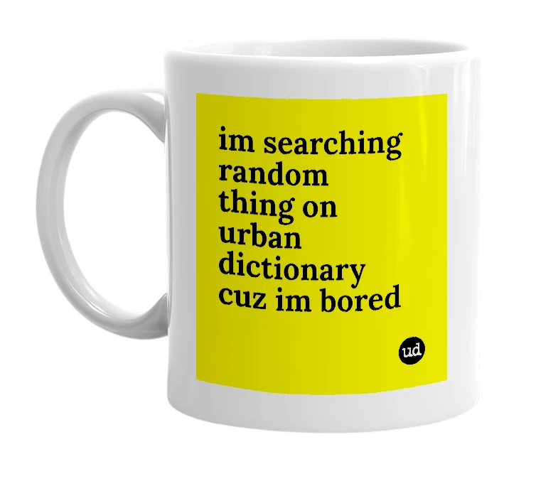 White mug with 'im searching random thing on urban dictionary cuz im bored' in bold black letters