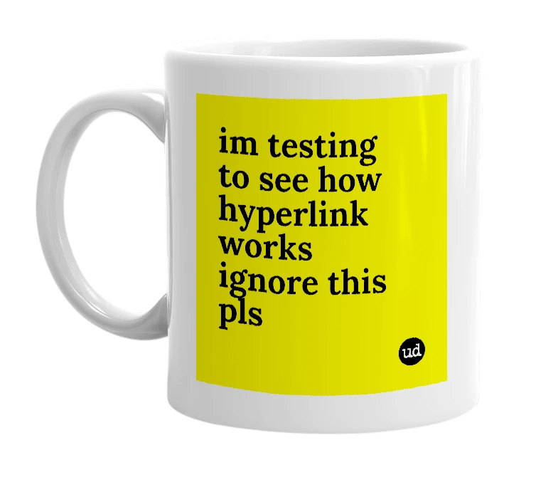 White mug with 'im testing to see how hyperlink works ignore this pls' in bold black letters