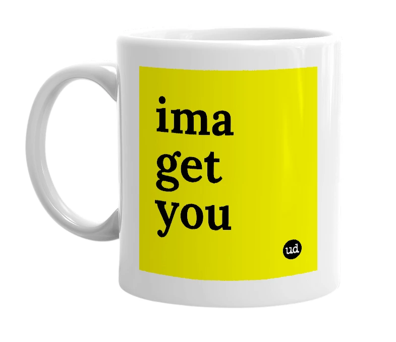 White mug with 'ima get you' in bold black letters