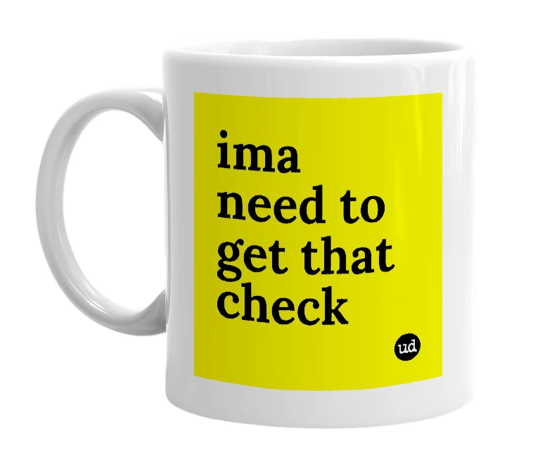 White mug with 'ima need to get that check' in bold black letters