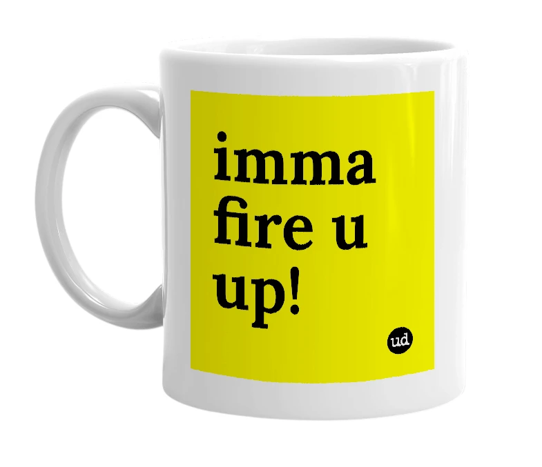 White mug with 'imma fire u up!' in bold black letters