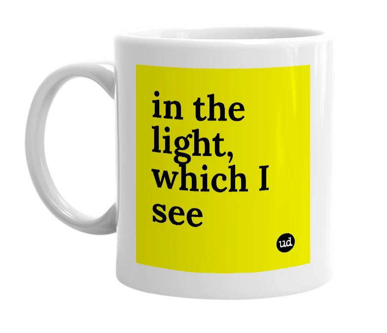 White mug with 'in the light, which I see' in bold black letters