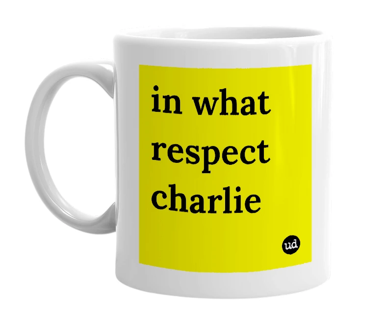 White mug with 'in what respect charlie' in bold black letters