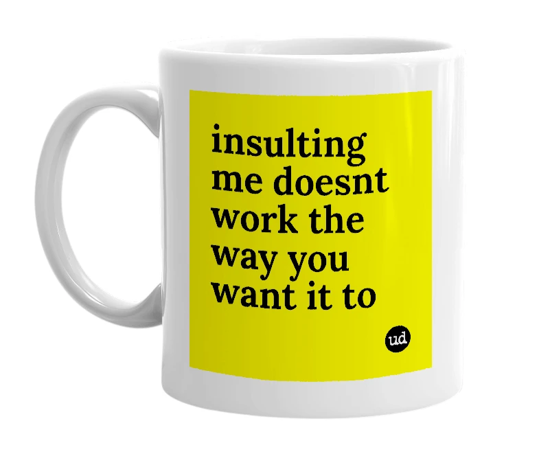 White mug with 'insulting me doesnt work the way you want it to' in bold black letters