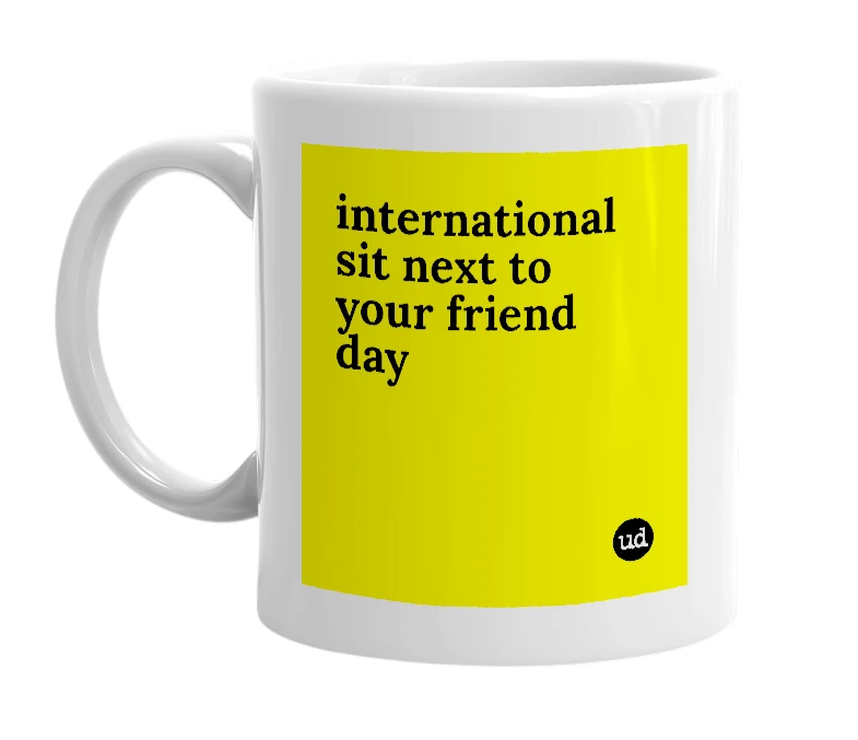 White mug with 'international sit next to your friend day' in bold black letters
