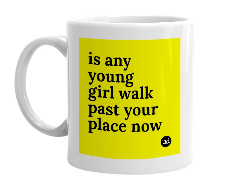 White mug with 'is any young girl walk past your place now' in bold black letters