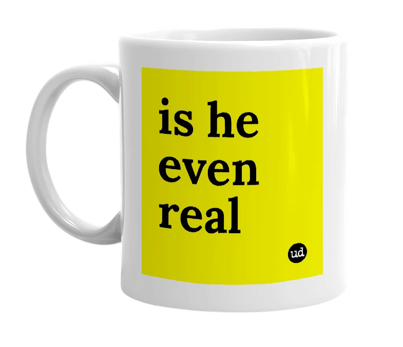 White mug with 'is he even real' in bold black letters