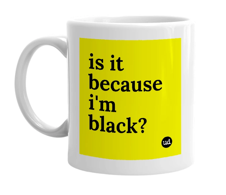 White mug with 'is it because i'm black?' in bold black letters
