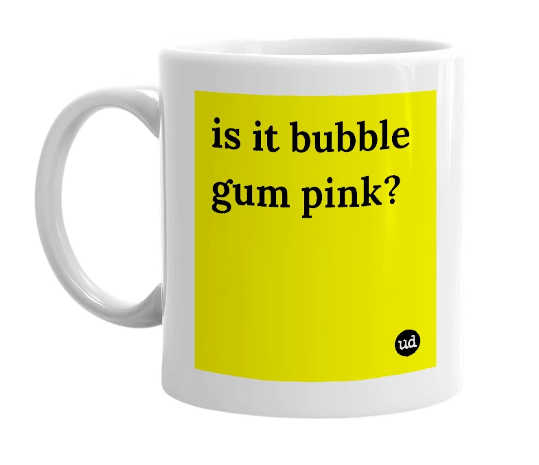 White mug with 'is it bubble gum pink?' in bold black letters