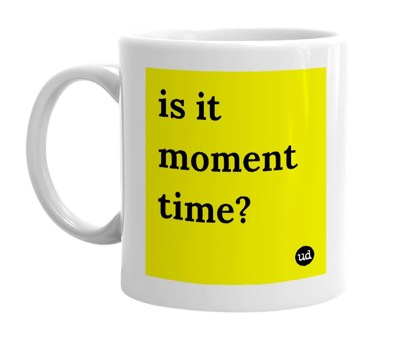 White mug with 'is it moment time?' in bold black letters