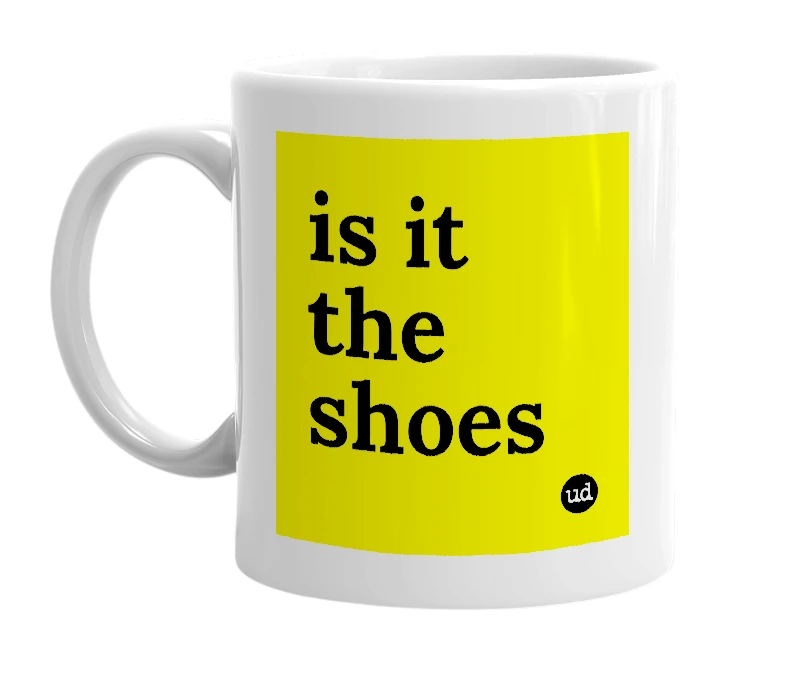 White mug with 'is it the shoes' in bold black letters