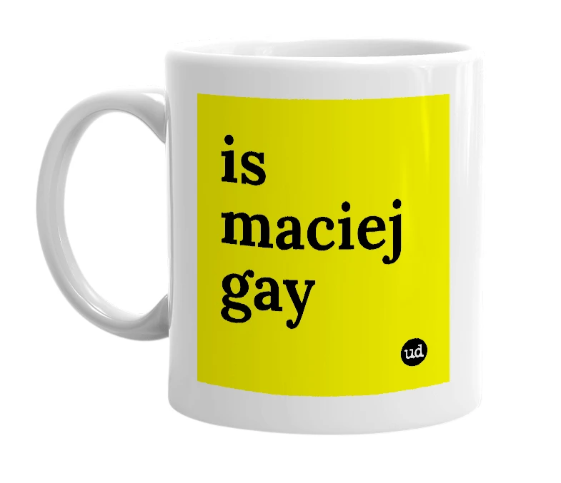 White mug with 'is maciej gay' in bold black letters