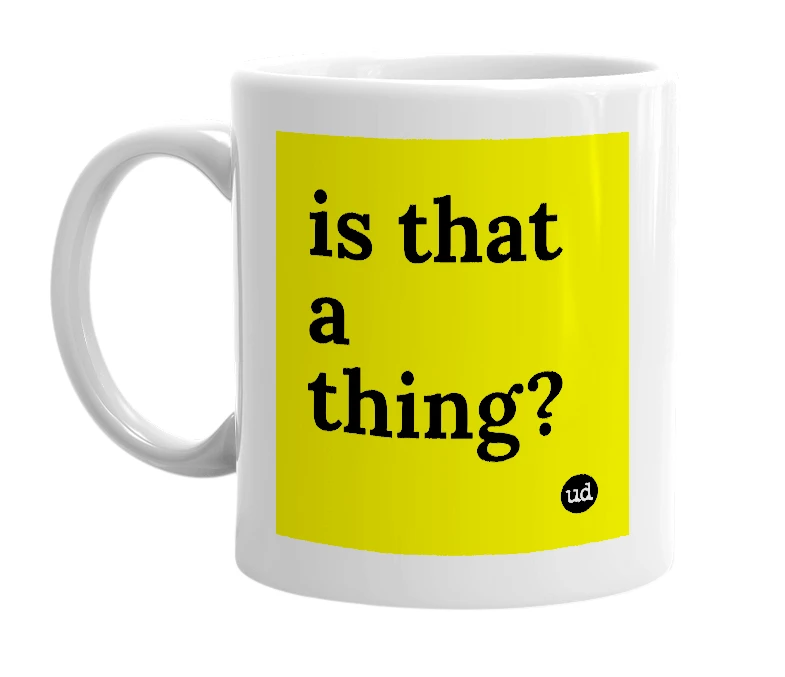 White mug with 'is that a thing?' in bold black letters
