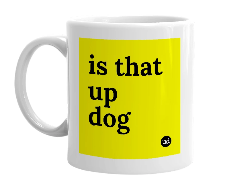 White mug with 'is that up dog' in bold black letters