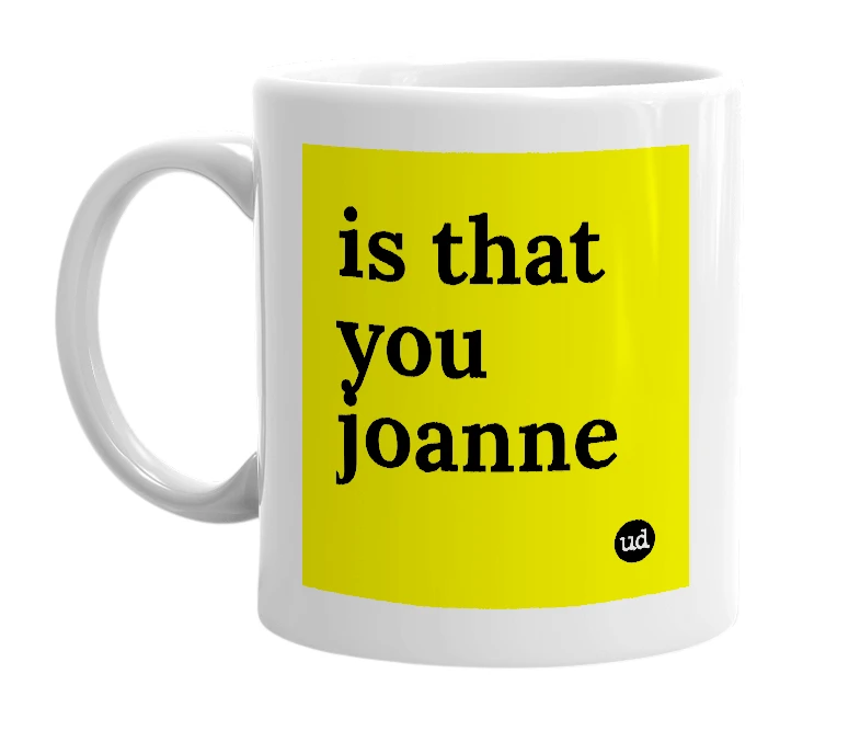 White mug with 'is that you joanne' in bold black letters