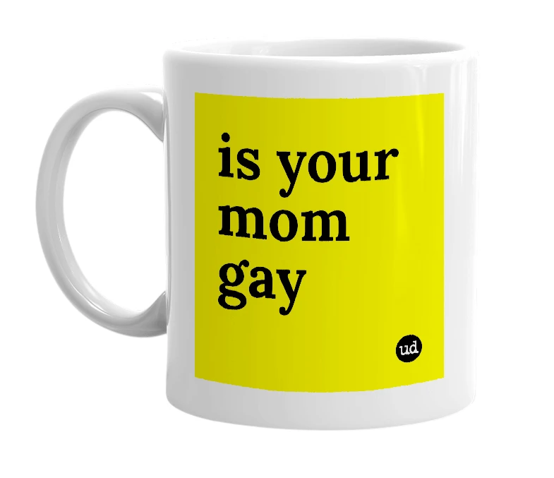 White mug with 'is your mom gay' in bold black letters