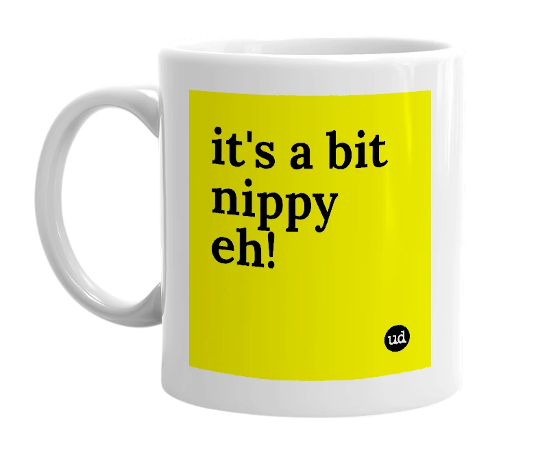 White mug with 'it's a bit nippy eh!' in bold black letters