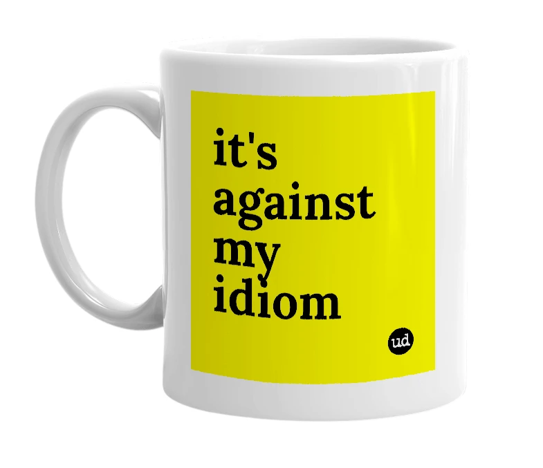 White mug with 'it's against my idiom' in bold black letters