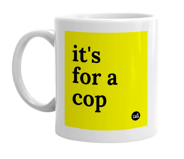 White mug with 'it's for a cop' in bold black letters