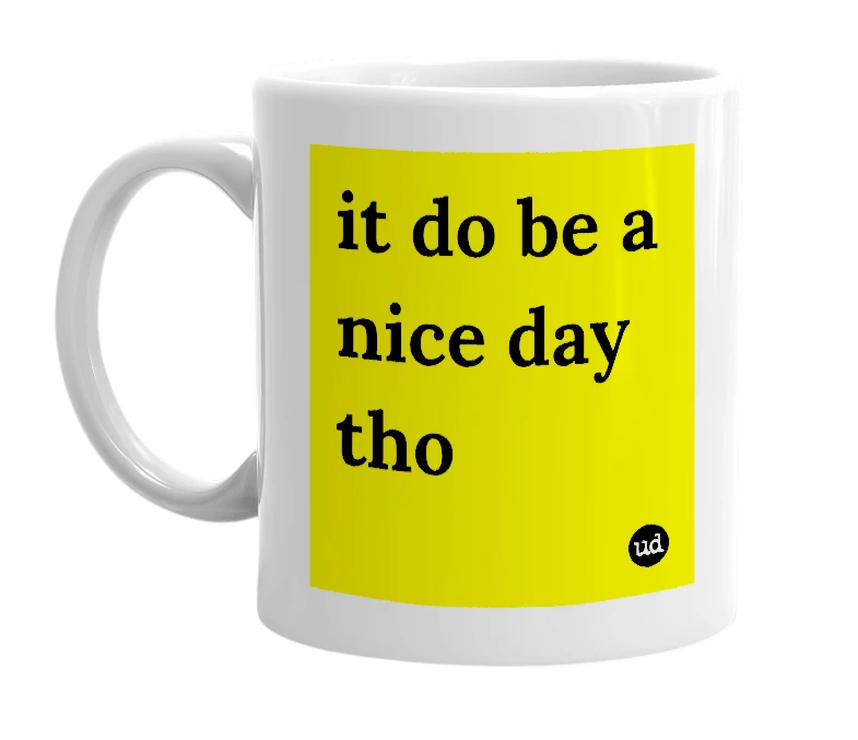 White mug with 'it do be a nice day tho' in bold black letters