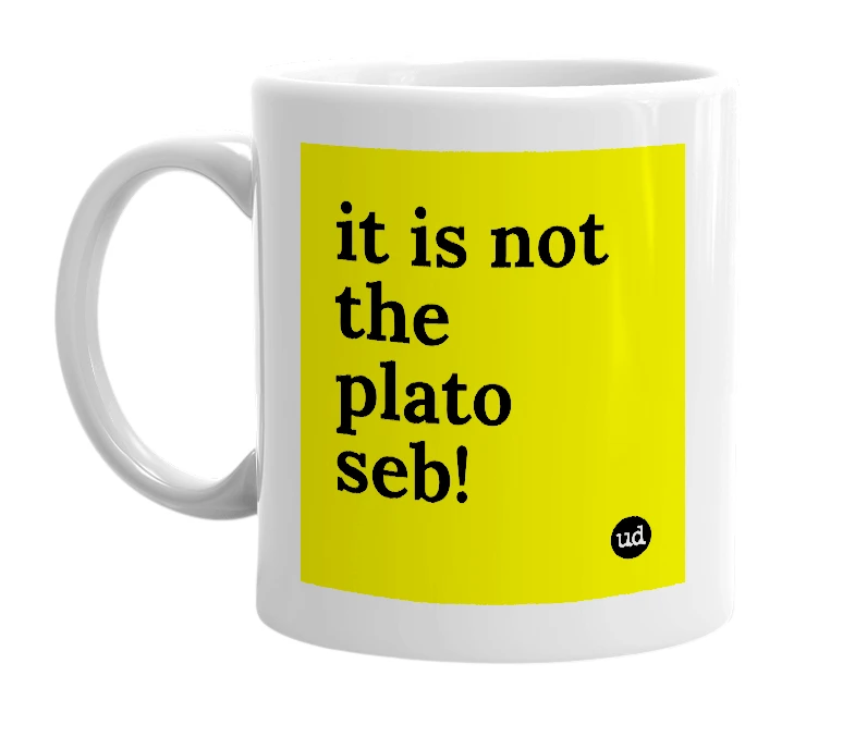 White mug with 'it is not the plato seb!' in bold black letters