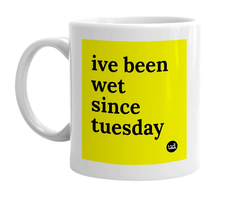 White mug with 'ive been wet since tuesday' in bold black letters